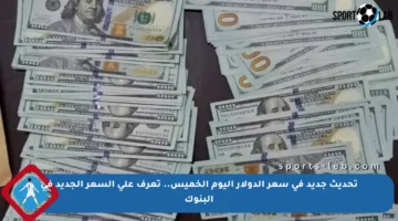 تحديث جديد في سعر الدولار اليوم الخميس.. تعرف على السعر الجديد في البنوك
